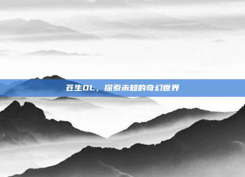 苍生OL,探索未知的奇幻世界