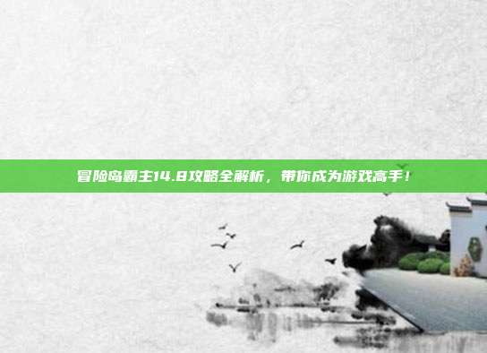 冒险岛霸主14.8攻略全解析,带你成为游戏高手!