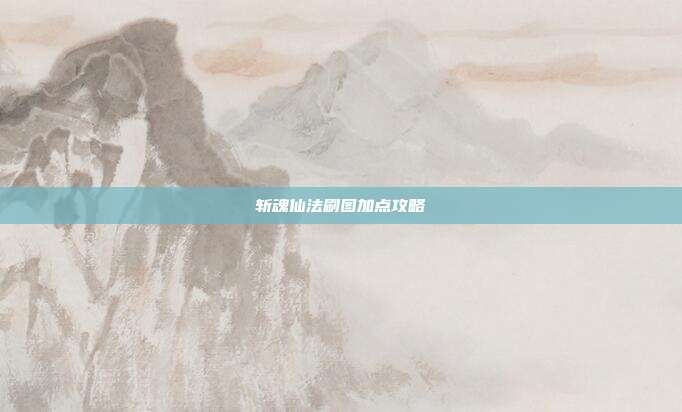 斩魂仙法刷图加点攻略