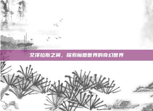 艾泽拉斯之翼,探索魔兽世界的奇幻世界