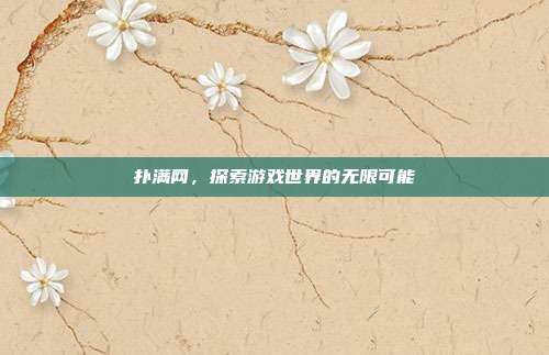 扑满网,探索游戏世界的无限可能