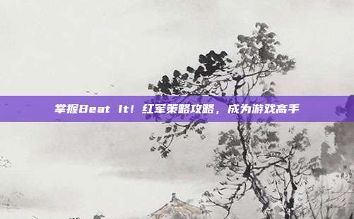 掌握Beat It!红军策略攻略,成为游戏高手