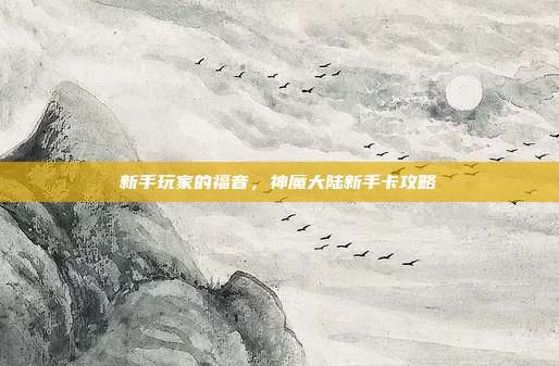 新手玩家的福音,神魔大陆新手卡攻略