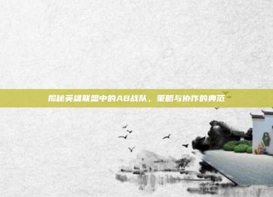 揭秘英雄联盟中的AB战队,策略与协作的典范