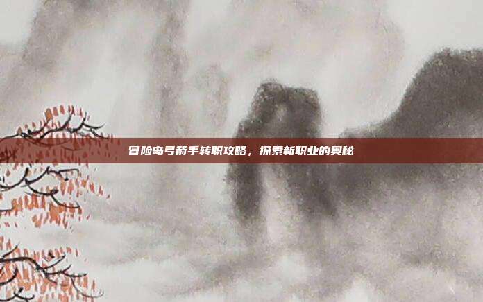 冒险岛弓箭手转职攻略，探索新职业的奥秘