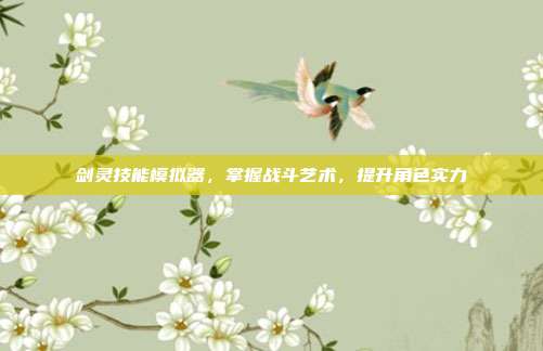 剑灵技能模拟器,掌握战斗艺术,提升角色实力
