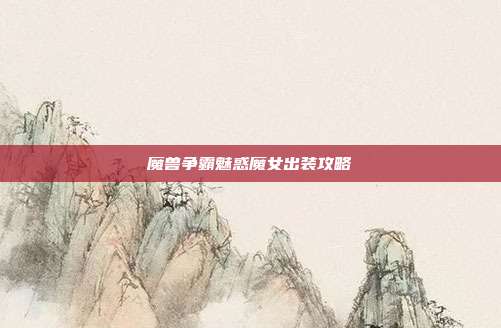 魔兽争霸魅惑魔女出装攻略