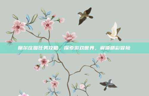 摩尔庄园任务攻略,探索游戏世界,解锁精彩冒险