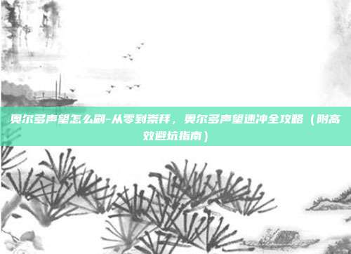 奥尔多声望怎么刷-从零到崇拜，奥尔多声望速冲全攻略（附高效避坑指南）