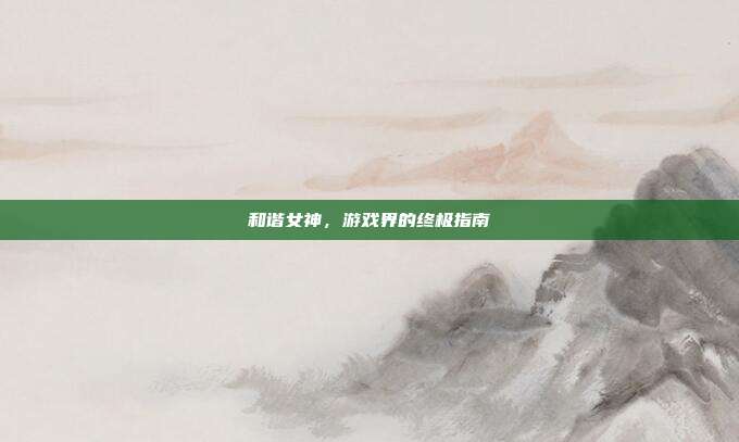 和谐女神，游戏界的终极指南
