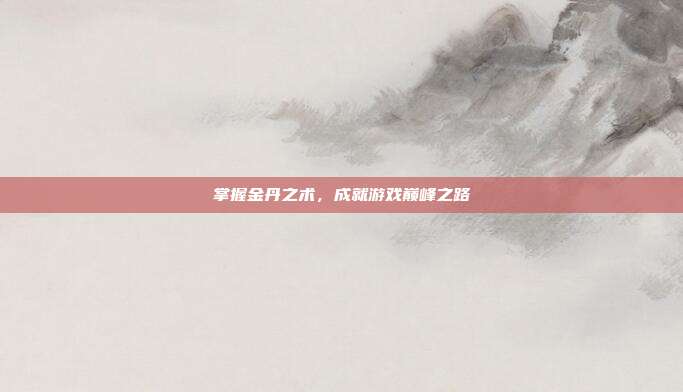 掌握金丹之术,成就游戏巅峰之路