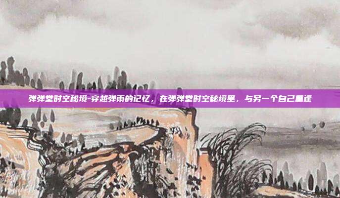 弹弹堂时空秘境-穿越弹雨的记忆，在弹弹堂时空秘境里，与另一个自己重逢