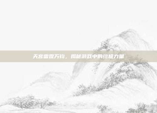 天宫雷霆万钧，揭秘游戏中的终极力量