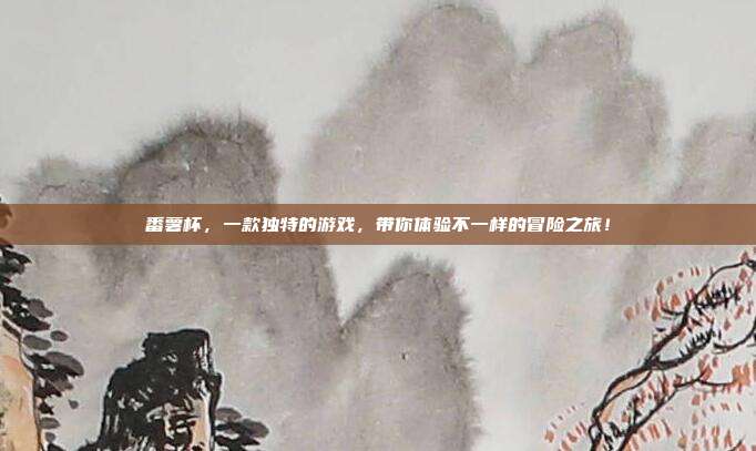 番薯杯,一款独特的游戏,带你体验不一样的冒险之旅!