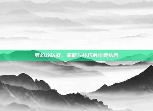 梦幻攻防战，策略与技巧的完美结合