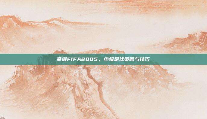 掌握FIFA2005,终极足球策略与技巧