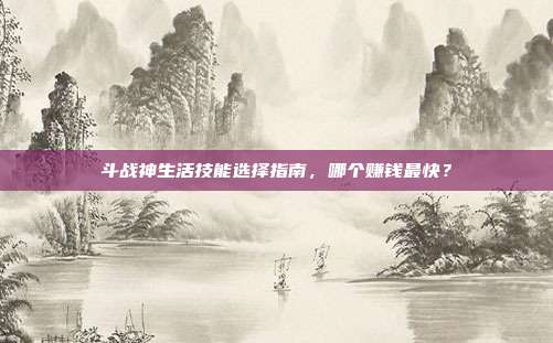 斗战神生活技能选择指南，哪个赚钱最快？
