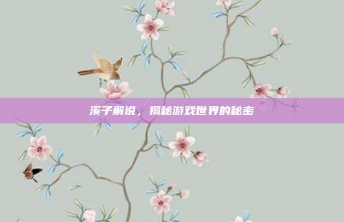 溪子解说,揭秘游戏世界的秘密