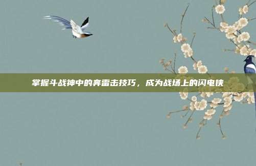 掌握斗战神中的奔雷击技巧，成为战场上的闪电侠