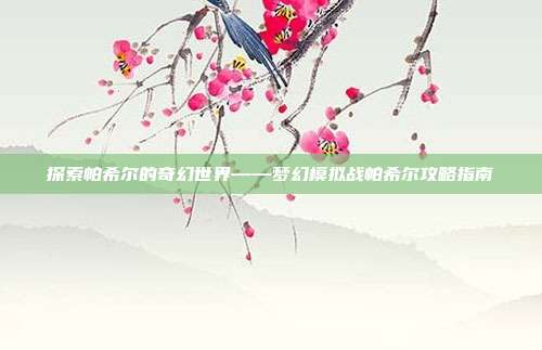 探索帕希尔的奇幻世界——梦幻模拟战帕希尔攻略指南