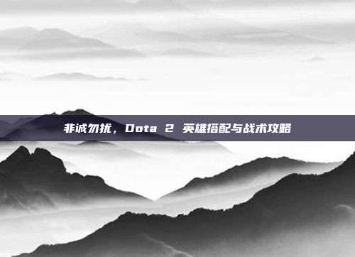 非诚勿扰,Dota 2 英雄搭配与战术攻略