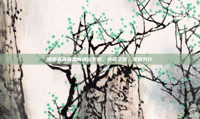 探索英雄联盟新排位系统,升级之路,策略先行