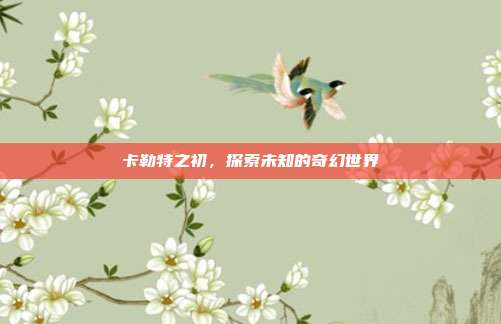卡勒特之初,探索未知的奇幻世界