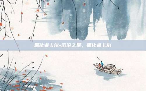 黑化者卡尔-沉沦之星，黑化者卡尔