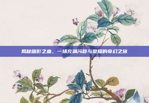 揭秘暗影之血，一场充满污秽与荣耀的奇幻之旅