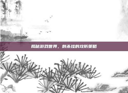 揭秘游戏世界,刺杀挂的攻防策略