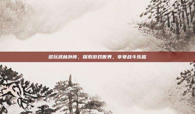 多玩武林外传,探索游戏世界,享受战斗乐趣