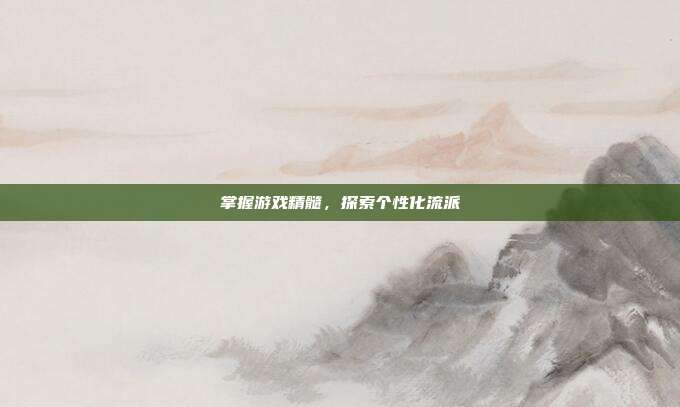 掌握游戏精髓,探索个性化流派