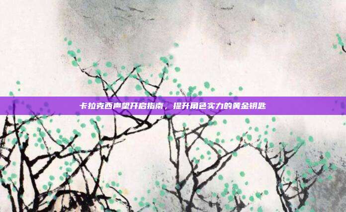卡拉克西声望开启指南,提升角色实力的黄金钥匙