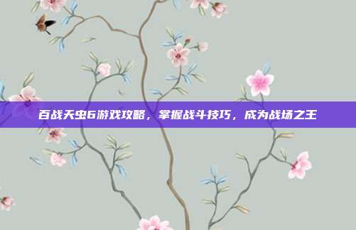 百战天虫6游戏攻略,掌握战斗技巧,成为战场之王