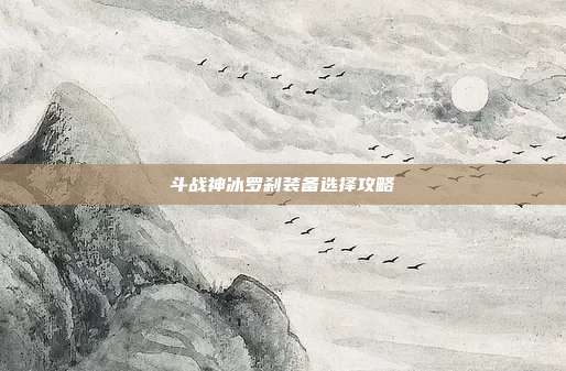斗战神冰罗刹装备选择攻略