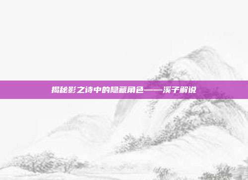 揭秘影之诗中的隐藏角色——溪子解说