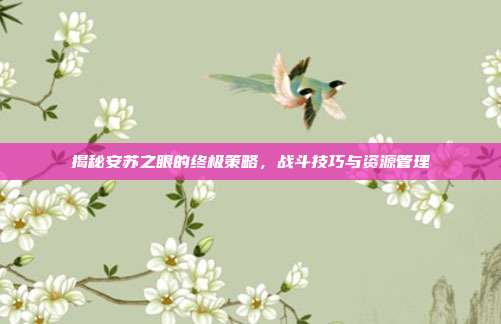 揭秘安苏之眼的终极策略,战斗技巧与资源管理