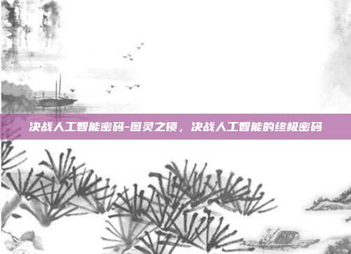 决战人工智能密码-图灵之锁，决战人工智能的终极密码