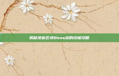 揭秘绝密区域Boss战的终极攻略