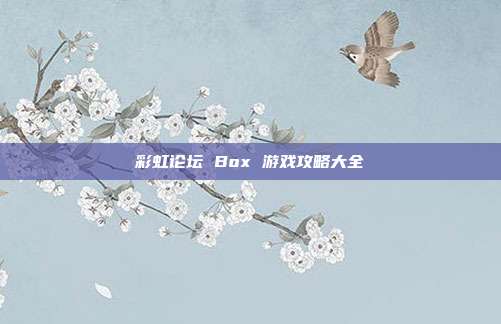 彩虹论坛 Box 游戏攻略大全