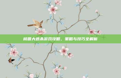 桃园大逃杀游戏攻略,策略与技巧全解析
