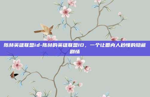 陈赫英雄联盟id-陈赫的英雄联盟ID，一个让圈内人秒懂的隐藏剧情