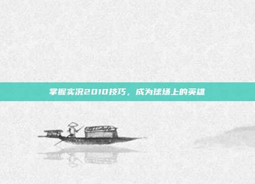 掌握实况2010技巧,成为球场上的英雄