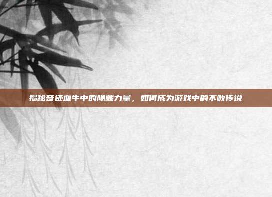 揭秘奇迹血牛中的隐藏力量,如何成为游戏中的不败传说