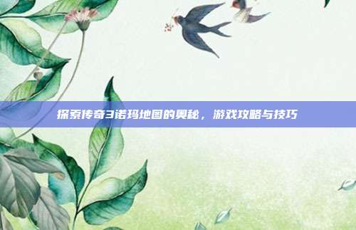 探索传奇3诺玛地图的奥秘,游戏攻略与技巧