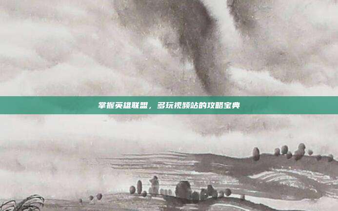 掌握英雄联盟,多玩视频站的攻略宝典