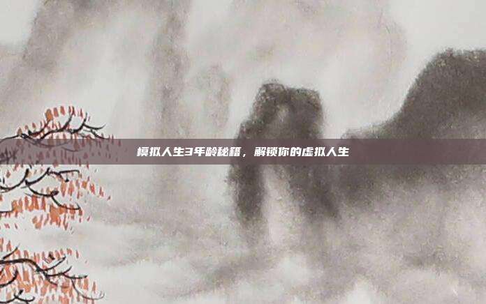 模拟人生3年龄秘籍，解锁你的虚拟人生