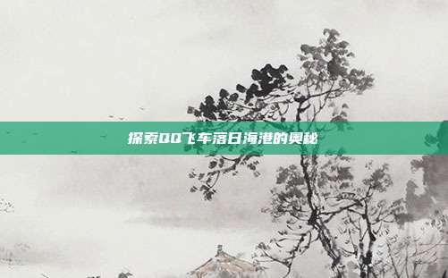 探索QQ飞车落日海港的奥秘