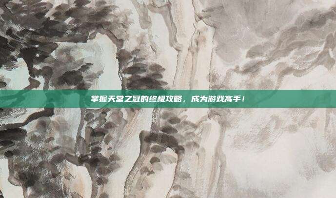 掌握天堂之冠的终极攻略,成为游戏高手!