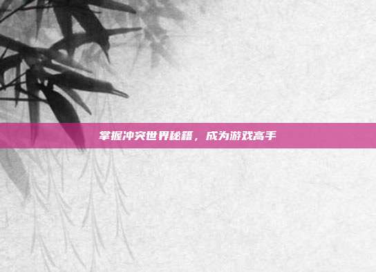 掌握冲突世界秘籍,成为游戏高手